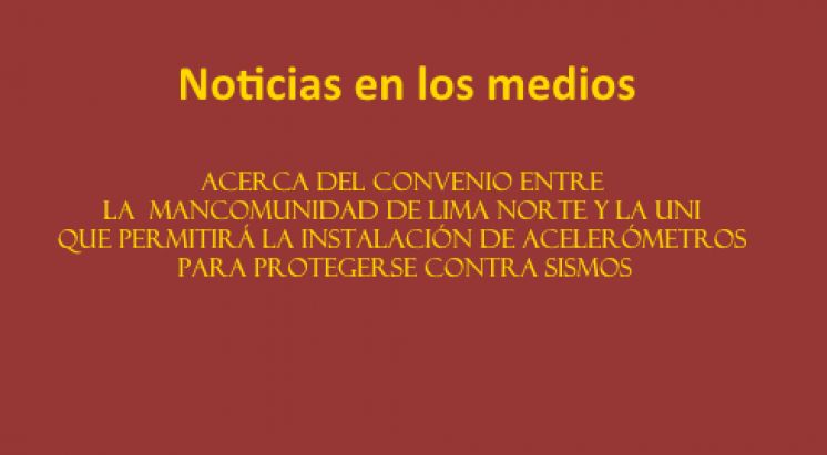 Noticias en los medios acerca del convenio de la  Mancomunidad de Lima Norte y la UNI que permitirá la instalación de acelerómetros para protegerse contra sismos